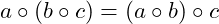 a \circ ( b \circ c) = ( a \circ b ) \circ c