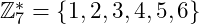 \mathbb{Z}^{*}_{7} = \{1,2,3,4,5,6\}