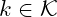 k \in \mathcal{K}