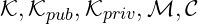 \mathcal{K}, \mathcal{K}_{pub}, \mathcal{K}_{priv}, \mathcal{M}, \mathcal{C}