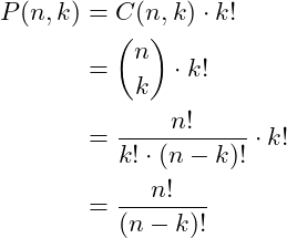 \[\begin{aligned} P(n,k) & = C(n, k) \cdot k! \\ & = {n \choose k} \cdot k! \\ & = \frac{n!}{ \cancel{k!} \cdot (n-k)!} \cdot \cancel{k!} \\ & = \frac{n!}{(n-k)!} \end{aligned}\]